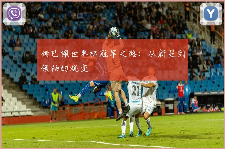 姆巴佩世界杯冠军之路:从新星到领袖的蜕变