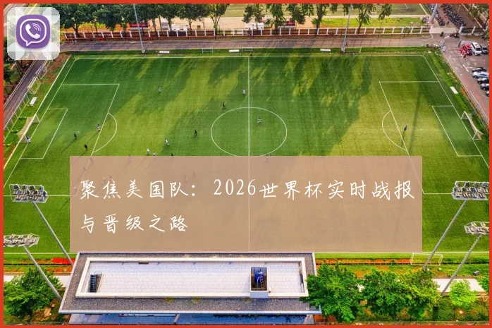 聚焦美国队:2026世界杯实时战报与晋级之路