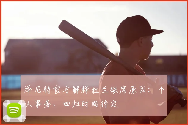泽尼特官方解释杜兰缺席原因:个人事务,回归时间待定