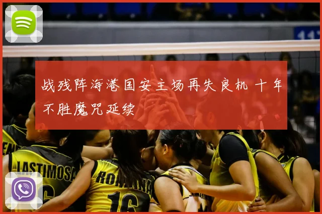 战残阵海港国安主场再失良机 十年不胜魔咒延续