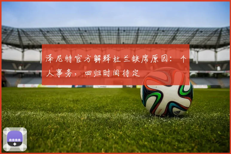 泽尼特官方解释杜兰缺席原因:个人事务,回归时间待定
