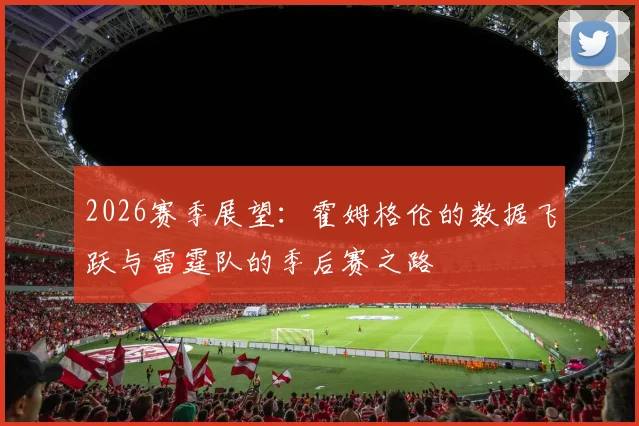 2026赛季展望：霍姆格伦的数据飞跃与雷霆队的季后赛之路