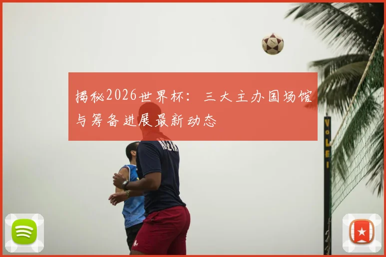 揭秘2026世界杯:三大主办国场馆与筹备进展最新动态