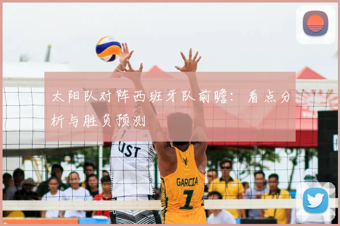太阳队对阵西班牙队前瞻:看点分析与胜负预测