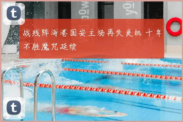 战残阵海港国安主场再失良机 十年不胜魔咒延续